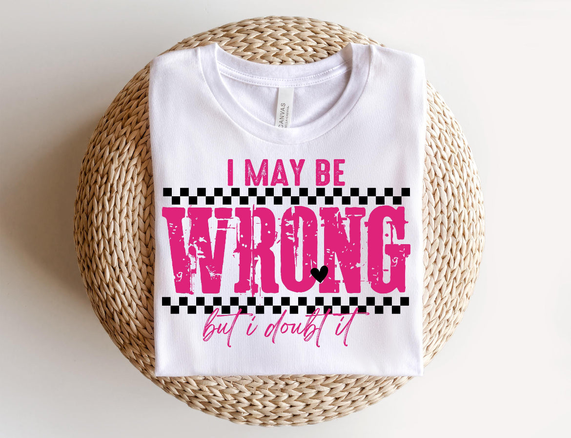 I Maybe Wrong But I Doubt It Tee